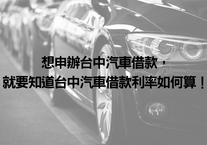 想申辦台中汽車借款，就要知道台中汽車借款利率如何算！