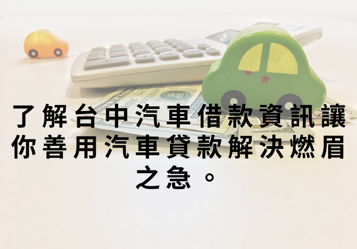 了解台中汽車借款資訊讓你善用汽車貸款解決燃眉之急。