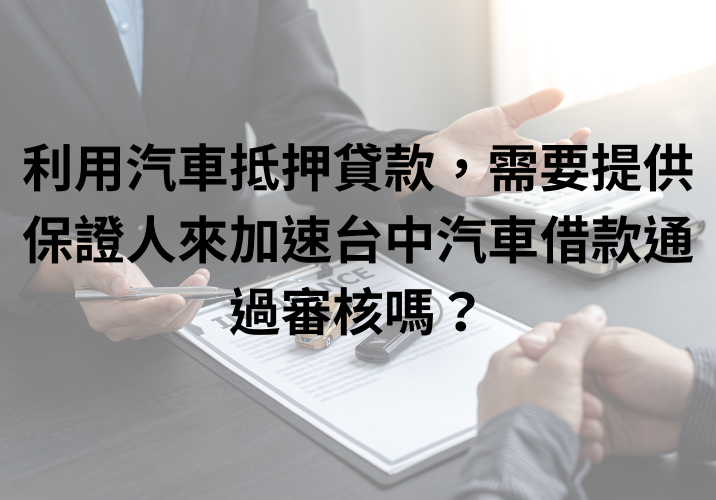 利用汽車抵押貸款，需要提供保證人來加速台中汽車借款通過審核嗎？