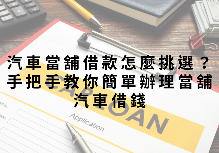 汽車當舖借款怎麼挑選？手把手教你簡單辦理當舖汽車借錢