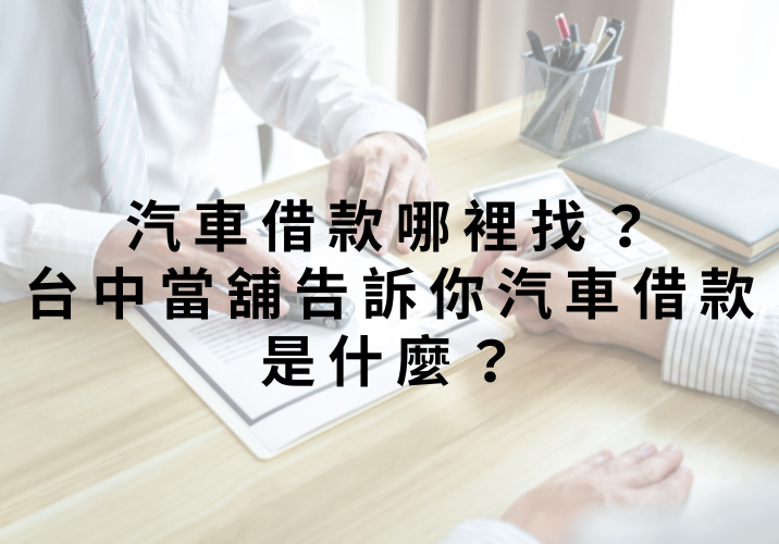 汽車借款哪裡找？台中當舖告訴你汽車借款是什麼？