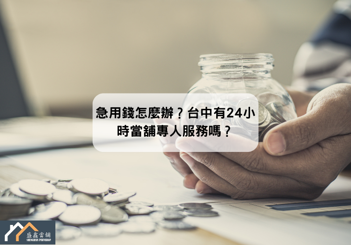 急用錢怎麼辦？台中有24小時當舖專人服務嗎？