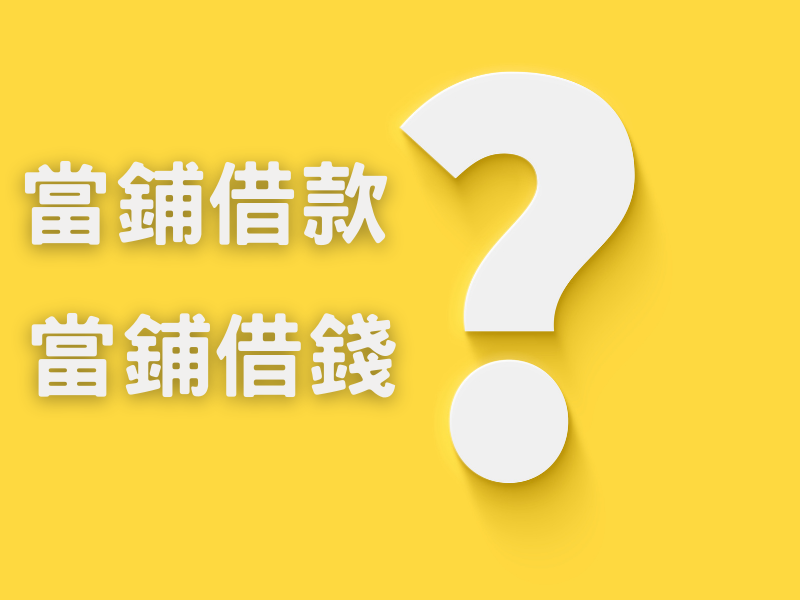 何謂當舖借款、當舖借錢，讓台中當舖為您一一解答！