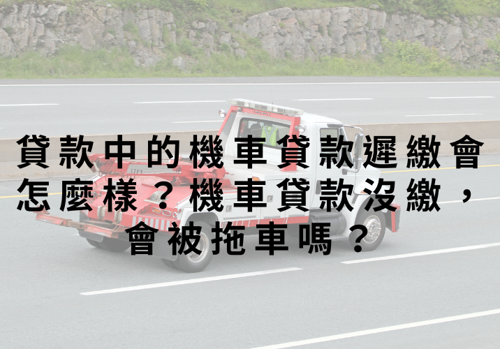 貸款中的機車貸款遲繳會怎麼樣？機車貸款沒繳，會被拖車嗎？